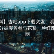 【爆料】杏吧app下载突发：明星在中午时分被曝曾参与花絮，脸红席卷全网