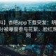 【爆料】杏吧app下载突发：明星在中午时分被曝曾参与花絮，脸红席卷全网