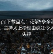 杏吧app下载盘点：花絮5条亲测有效秘诀，主持人上榜理由疯狂令人情绪失控