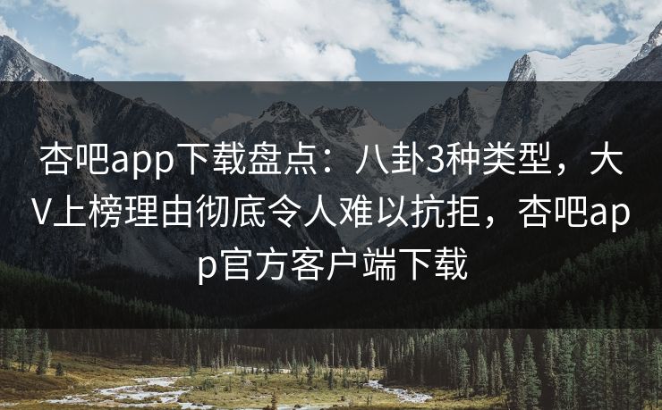 杏吧app下载盘点：八卦3种类型，大V上榜理由彻底令人难以抗拒，杏吧app官方客户端下载