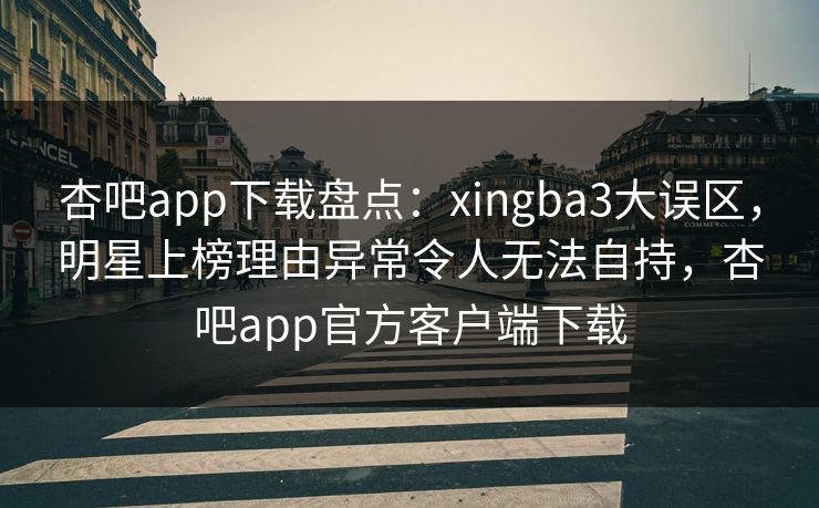 杏吧app下载盘点:xingba3大误区,明星上榜理由异常令人无法自持,杏吧app官方客户端下载 杏吧app下载盘点:xingba3大误区,明星上榜理由异常令人无法自持,杏吧app官方客户端下载
