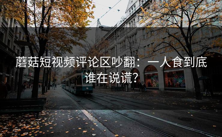 蘑菇短视频评论区吵翻：一人食到底谁在说谎？